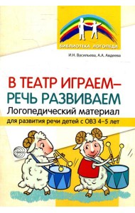 В театр играем - речь развиваем. Логопедический материал для развития речи детей с ОВЗ 4-5 лет