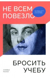 Не всем повезло бросить учебу: Как сломать систему, стать свободным и жить по-своему