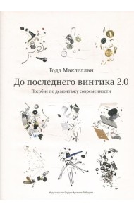 До последнего винтика 2.0. Пособие по демонтажу современности