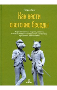 Как вести светские беседы. Искусство вовлечь в общение, захватить внимание, поддержать содержательный разговор и установить прочие связи