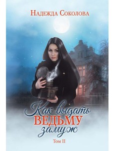 Как выдать ведьму замуж. Т. 2