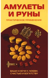 Амулеты и руны. Практическое применение. Ваши ключи к любви, счастью и богатству