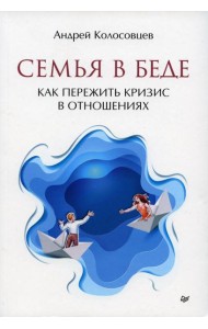 Семья в беде. Как пережить кризис в отношениях