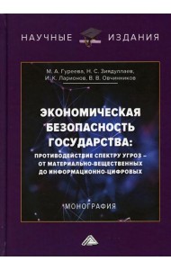 Экономическая безопасность государства: противодействие спектру угроз - от материально-вещественных до информационно-цифровых: Монография. 3-е изд