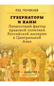 Губернаторы и ханы. Личностный фактор правовой политики Российской империи в Центральной Азии: XVIII - начало XX в. 2-е изд