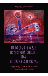 Пафосный квазар, пурпурный фиолет, или Ппоэзия дариззма. Сборник недостихов, сверхкартин и маринованной музыки