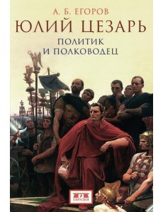 Юлий Цезарь. Политик и полководец