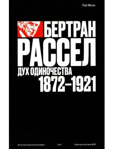 Бертран Рассел. Т. 1: Дух одиночества, 1872 - 1921 Бертран Рассел. Т. 1: Дух одиночества, 1872 - 1921