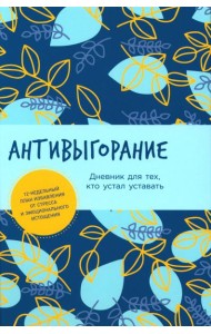 Антивыгорание: Дневник для тех, кто устал уставать. 12-недельный план избавления от стресса и эмоционального истощения