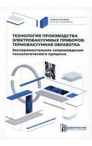 Технология производства электровакуумных приборов: термовакуумная обработка. Эксперементальное сопровождение технологического процесса:Учебное пособие