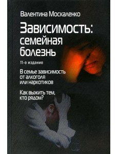 Зависимость: Семейная болезнь. 11-е изд Зависимость: Семейная болезнь. 11-е изд