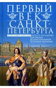 Первый век Санкт-Петербурга. Путь от государева бастиона к блистательной столице империи