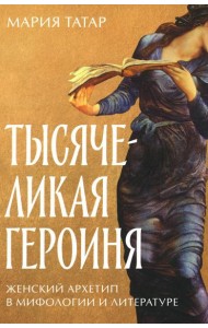 Тысячеликая героиня: Женский архетип в мифологии и литературе