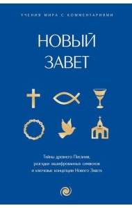 Новый Завет: с пояснениями и комментариями. Тайны Древнего Писания, разгадки зашифрованных символов и ключевые концепции Нового Завета