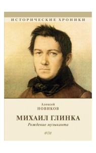 Михаил Глинка: рождение музыканта: историко-биографический роман