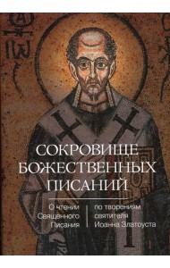 Сокровище Божественных Писаний. О чтении Священного Писания (по творения святителя Иоанна Златоуста)