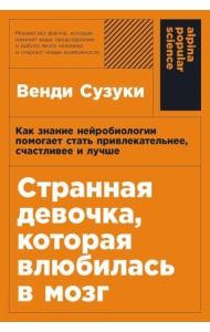 Странная девочка, которая влюбилась в мозг: Как знание нейробиологии помогает стать привлекательнее, счастливее и лучше