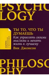 Ты то, что ты думаешь: Как управлять своими мыслями и менять жизнь к лучшему