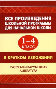 Все произведения школьной программы для начальной школы 1-4 кл. в кратком изложении. Русская и зарубежная литература