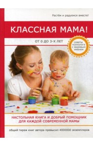 Классная мама! От 0 до 3 лет. Настольная книга и добрый помощник для каждой современной мамы