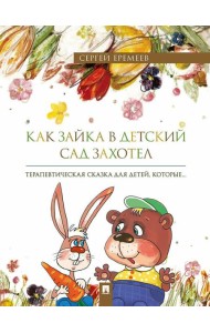 Как зайка в детский сад захотел: терапевтическая сказка в стихах