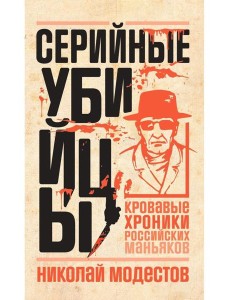 Серийные убийцы: Кровавые хроники российских маньяков