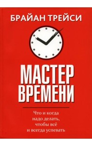 Мастер времени. Что когда, надо делать, чтобы все успевать (интегр.)