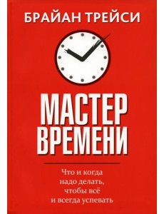 Мастер времени. Что когда, надо делать, чтобы все успевать (интегр.) Мастер времени. Что когда, надо делать, чтобы все успевать (интегр.)
