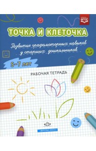 Точка и клеточка. Развитие графомоторных навыков у старших дошкольников. 5-7 лет. Рабочая тетрадь