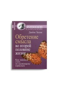 Обретение смысла во второй половине жизни: Как наконец стать по-настоящему взрослым