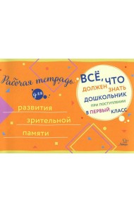 Все, что должен знать дошкольник при поступлении в 1 кл. Рабочая тетрадь для развития зрительной памяти