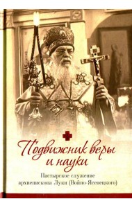 Подвижник веры и науки. Пастырское служение архиепископа Луки (Войно-Ясенецкого)