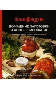 Домашние заготовки и консервирование: Вкусные рецепты, проверенные временем