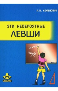 Эти невероятные левши: Практическое пособие для психологов и родителей. 8-е изд., испр.и доп