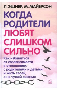 Когда родители любят слишком сильно. Как избавиться от созависимости в отношениях с родителями и детьми и жить своей, а не чужой жизнью. 3-е изд., исп