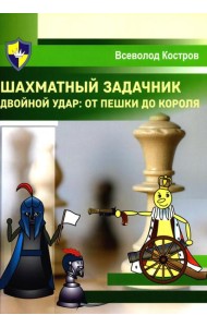 Шахматный задачник. Двойной удар: от пешки до короля