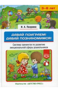 Давай поиграем! Давай познакомимся! Система тренингов по развитию эмоциональной сферы дошкольников. 3-6 лет