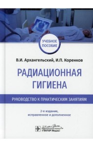 Радиационная гигиена. Руководство к практическим занятиям: Учебное пособие. 2-е изд., испр. и доп
