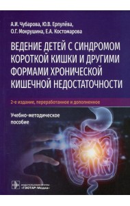 Ведение детей с синдромом короткой кишки и другими формами хронической кишечной недостаточности: Учебно-методическое пособие. 2-е изд., перераб.и доп