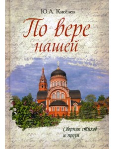 По вере нашей. Сборник стихов и прозы