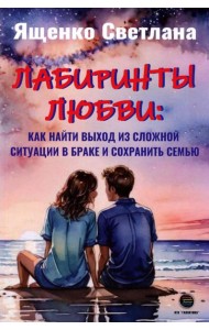 Лабиринты любви: как найти выход из сложных ситуаций в браке и сохранить семью
