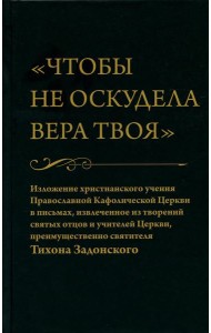 Чтобы не оскудела вера твоя. Изложение христианского учения Православной Церкви в письмах, извлеченное из творений святых отцов