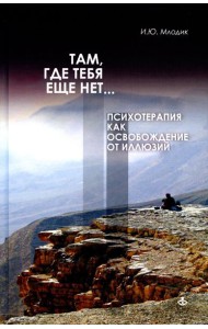 Там, где тебя еще нет… Психотерапия как освобождение от иллюзий. 5-е изд