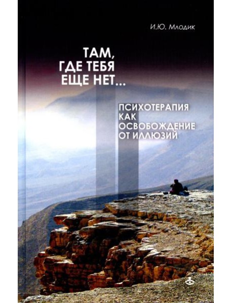 Там, где тебя еще нет… Психотерапия как освобождение от иллюзий. 5-е изд