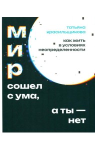 Мир сошел с ума, а ты - нет. Как жить в условиях неопределенности