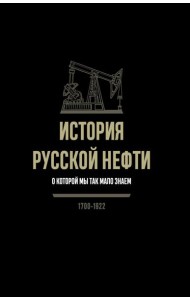 История русской нефти, о которой мы так мало знаем, 1700-1922. 2-е изд., испр