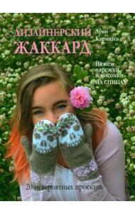 Дизайнерский жаккард. Вяжем варежки и носочки на спицах!: 20 невероятных проектов