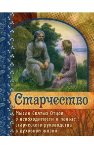 Старчество. Мысли Святых Отцов о необходимости и пользе старческого руководства в духовной жизни