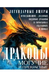 Драконы могучие и прекрасные. Легендарные ящеры. Огнедышащие, ледяные, водяные драконы в гороскопах, сказаниях и мифах