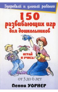 150 развивающих игр для дошкольников. От 3 до 6 лет. 4-е изд